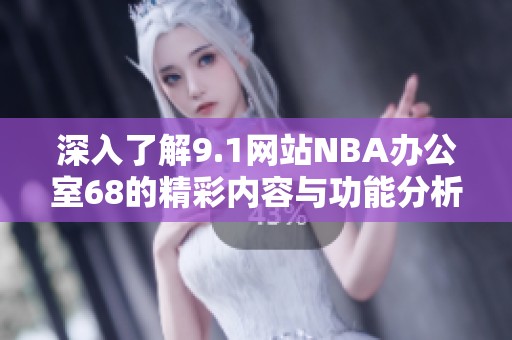 深入了解9.1网站NBA办公室68的精彩内容与功能分析