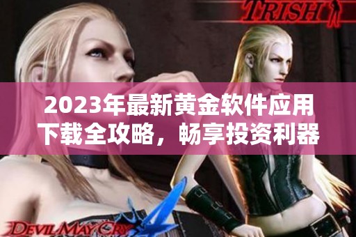 2023年最新黄金软件应用下载全攻略，畅享投资利器