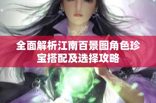 全面解析江南百景图角色珍宝搭配及选择攻略