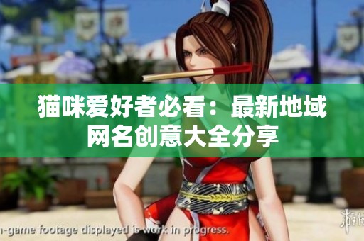 猫咪爱好者必看：最新地域网名创意大全分享
