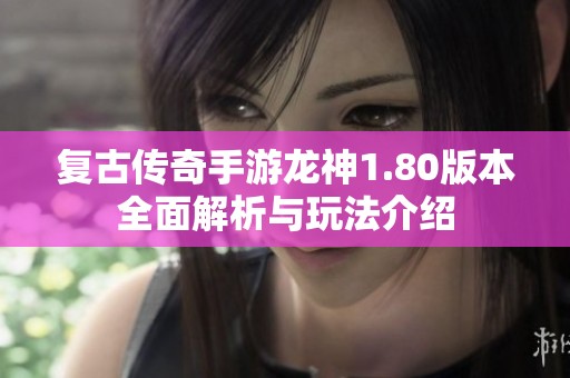复古传奇手游龙神1.80版本全面解析与玩法介绍