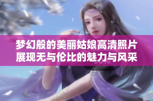 梦幻般的美丽姑娘高清照片展现无与伦比的魅力与风采