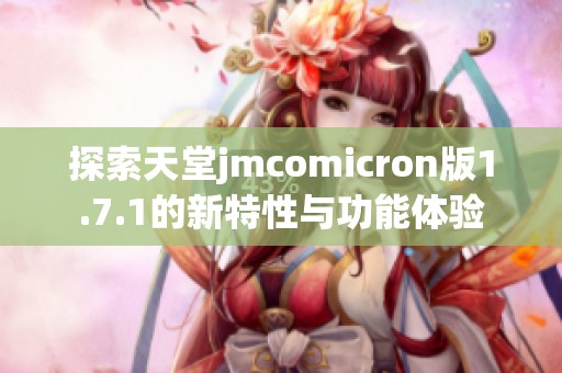 探索天堂jmcomicron版1.7.1的新特性与功能体验