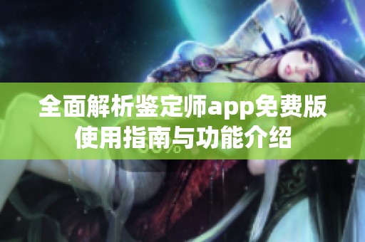 全面解析鉴定师app免费版使用指南与功能介绍