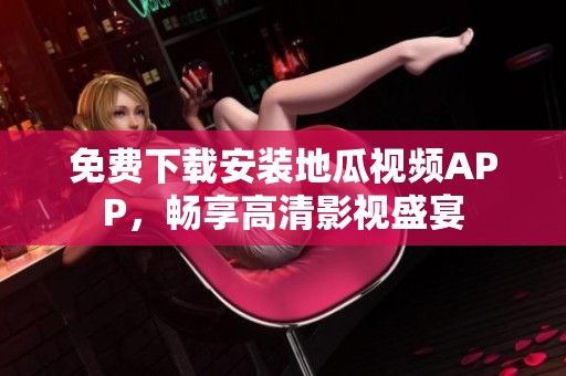 免费下载安装地瓜视频APP，畅享高清影视盛宴