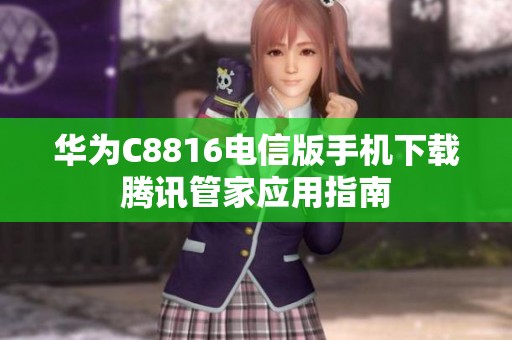 华为C8816电信版手机下载腾讯管家应用指南