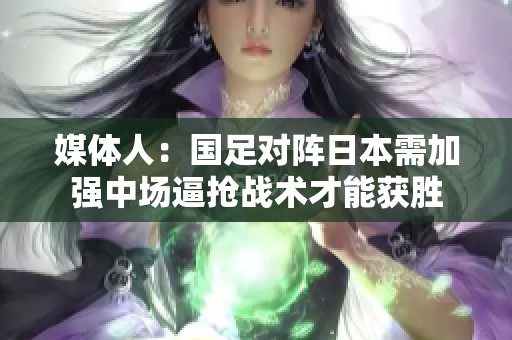 媒体人：国足对阵日本需加强中场逼抢战术才能获胜