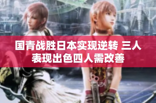 国青战胜日本实现逆转 三人表现出色四人需改善