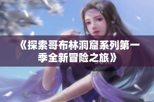 《探索哥布林洞窟系列第一季全新冒险之旅》