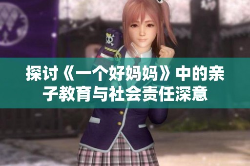 探讨《一个好妈妈》中的亲子教育与社会责任深意
