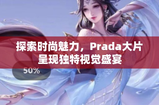 探索时尚魅力，Prada大片呈现独特视觉盛宴