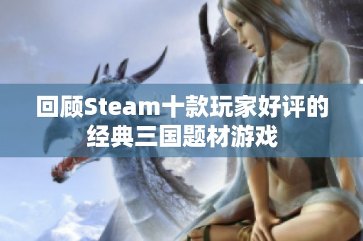 回顾Steam十款玩家好评的经典三国题材游戏