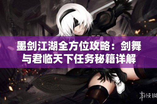 墨剑江湖全方位攻略：剑舞与君临天下任务秘籍详解