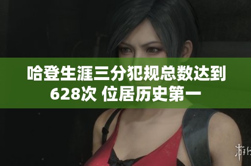 哈登生涯三分犯规总数达到628次 位居历史第一