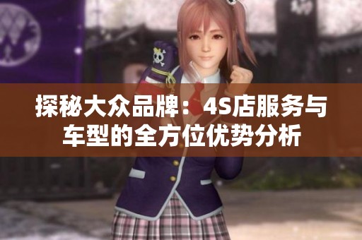 探秘大众品牌：4S店服务与车型的全方位优势分析