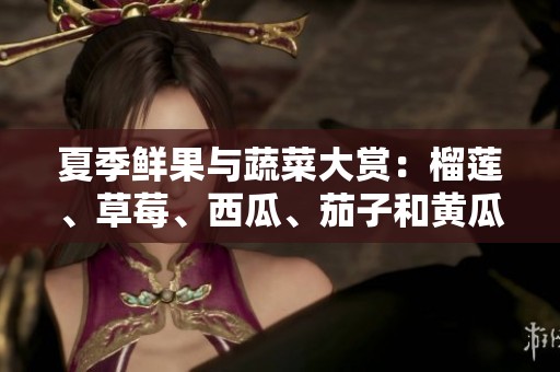 夏季鲜果与蔬菜大赏：榴莲、草莓、西瓜、茄子和黄瓜的美味搭配
