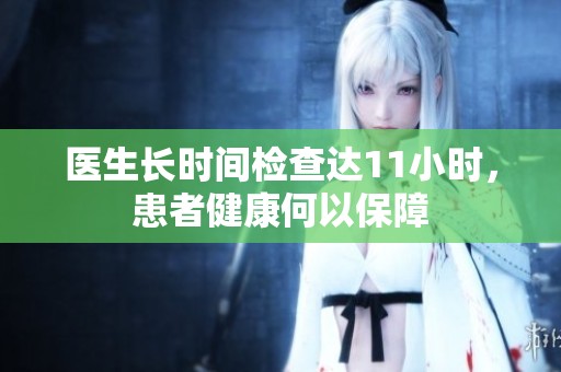医生长时间检查达11小时，患者健康何以保障