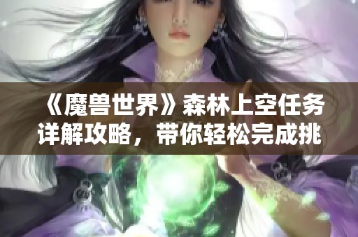 《魔兽世界》森林上空任务详解攻略，带你轻松完成挑战