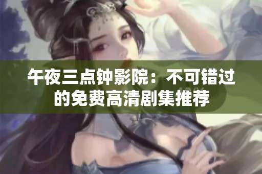 午夜三点钟影院：不可错过的免费高清剧集推荐