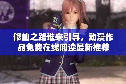 修仙之路谁来引导，动漫作品免费在线阅读最新推荐