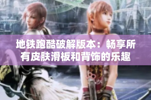 地铁跑酷破解版本：畅享所有皮肤滑板和背饰的乐趣