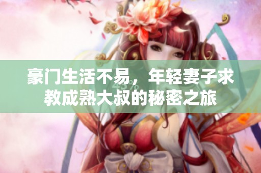 豪门生活不易，年轻妻子求教成熟大叔的秘密之旅