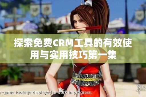 探索免费CRM工具的有效使用与实用技巧第一集