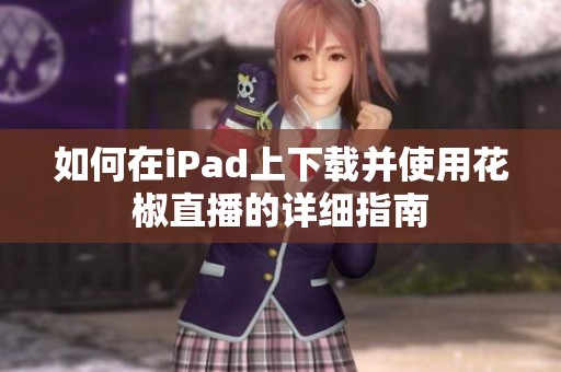 如何在iPad上下载并使用花椒直播的详细指南