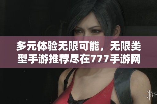 多元体验无限可能，无限类型手游推荐尽在777手游网