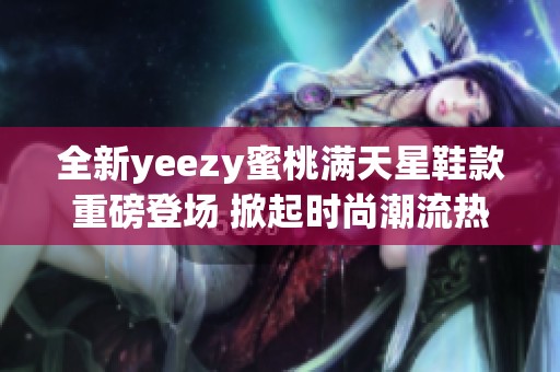 全新yeezy蜜桃满天星鞋款重磅登场 掀起时尚潮流热潮