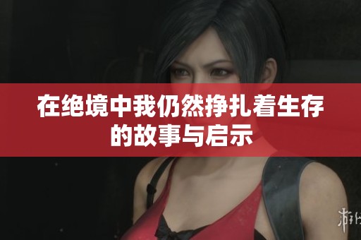 在绝境中我仍然挣扎着生存的故事与启示