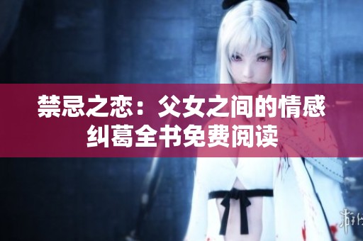 禁忌之恋：父女之间的情感纠葛全书免费阅读