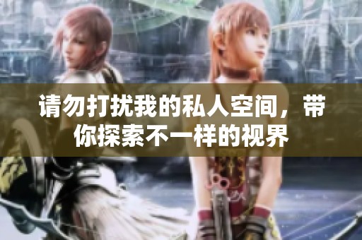 请勿打扰我的私人空间，带你探索不一样的视界