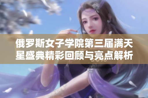 俄罗斯女子学院第三届满天星盛典精彩回顾与亮点解析