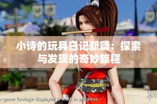 小诗的玩具日记新篇：探索与发现的奇妙旅程