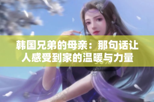 韩国兄弟的母亲：那句话让人感受到家的温暖与力量