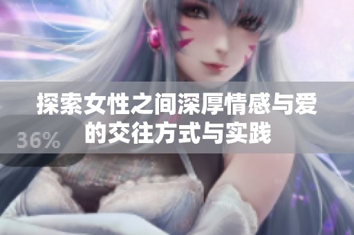 探索女性之间深厚情感与爱的交往方式与实践