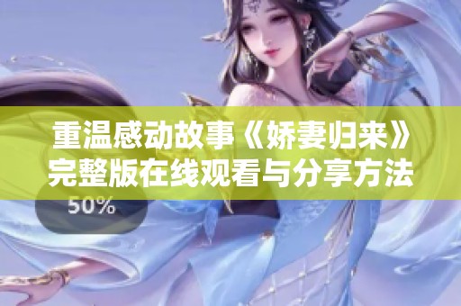 重温感动故事《娇妻归来》完整版在线观看与分享方法详解