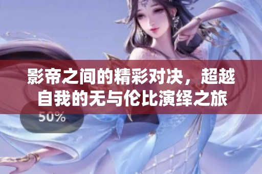 影帝之间的精彩对决，超越自我的无与伦比演绎之旅