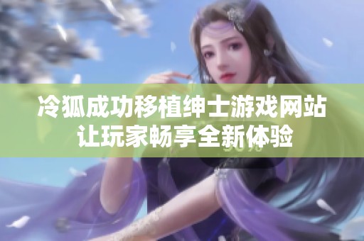 冷狐成功移植绅士游戏网站 让玩家畅享全新体验