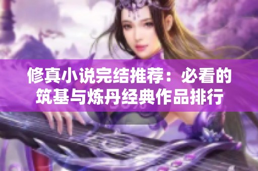 修真小说完结推荐：必看的筑基与炼丹经典作品排行