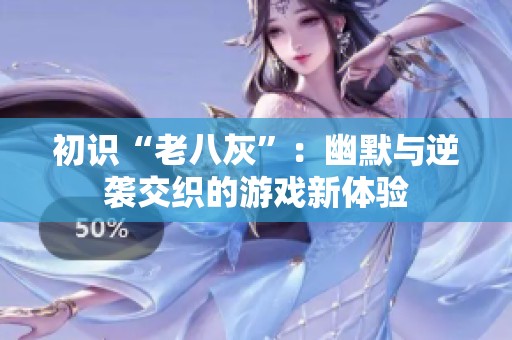 初识“老八灰”：幽默与逆袭交织的游戏新体验