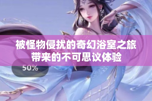 被怪物侵扰的奇幻浴室之旅带来的不可思议体验