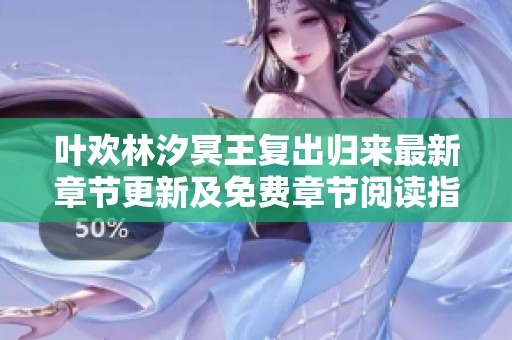 叶欢林汐冥王复出归来最新章节更新及免费章节阅读指南