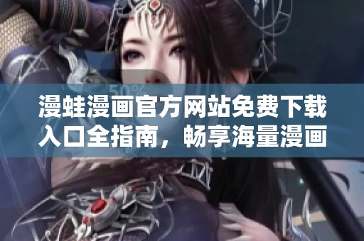 漫蛙漫画官方网站免费下载入口全指南，畅享海量漫画资源
