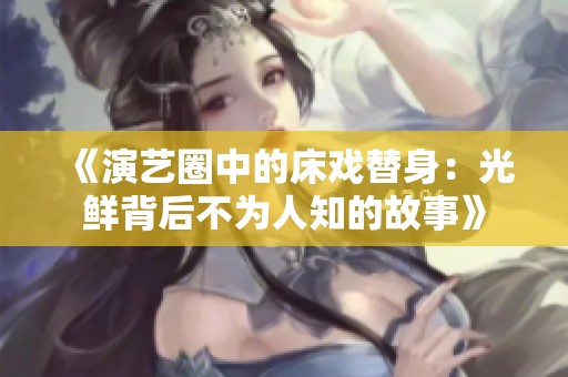 《演艺圈中的床戏替身：光鲜背后不为人知的故事》