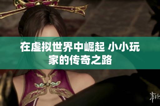 在虚拟世界中崛起 小小玩家的传奇之路
