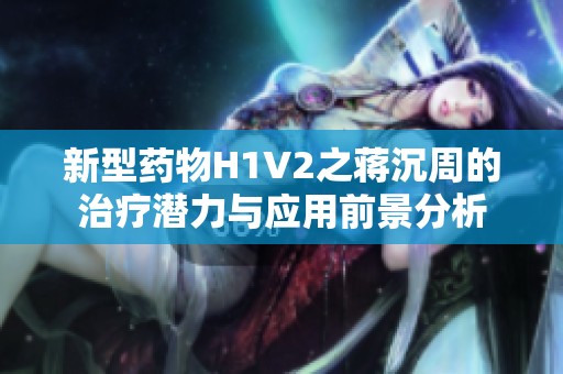新型药物H1V2之蒋沉周的治疗潜力与应用前景分析