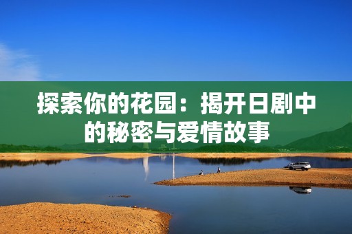 探索你的花园：揭开日剧中的秘密与爱情故事