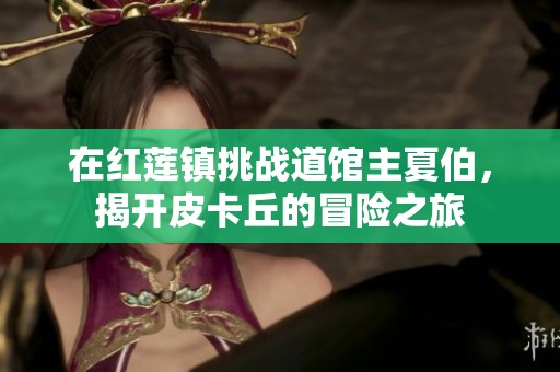 在红莲镇挑战道馆主夏伯，揭开皮卡丘的冒险之旅